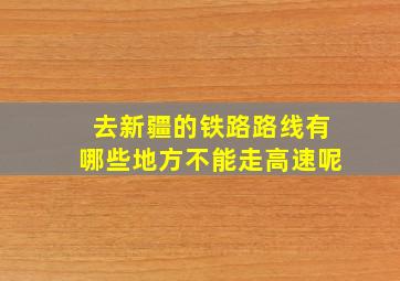 去新疆的铁路路线有哪些地方不能走高速呢