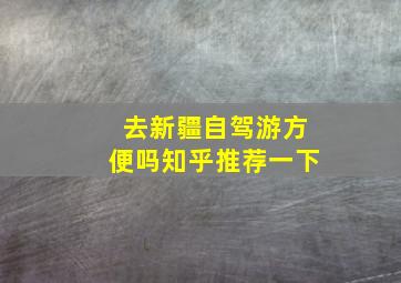 去新疆自驾游方便吗知乎推荐一下