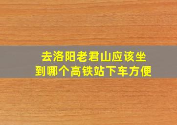 去洛阳老君山应该坐到哪个高铁站下车方便