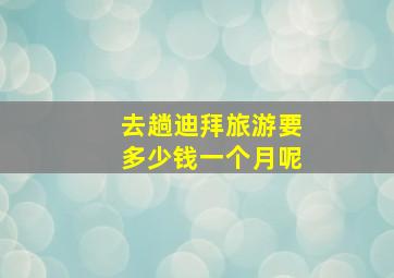 去趟迪拜旅游要多少钱一个月呢