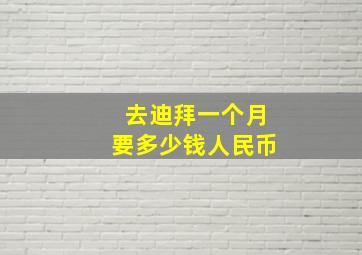 去迪拜一个月要多少钱人民币