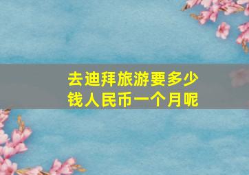 去迪拜旅游要多少钱人民币一个月呢