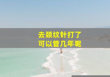 去颈纹针打了可以管几年呢