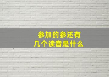 参加的参还有几个读音是什么