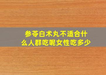 参苓白术丸不适合什么人群吃呢女性吃多少