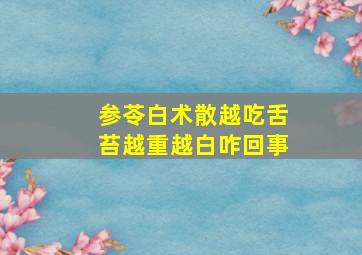 参苓白术散越吃舌苔越重越白咋回事