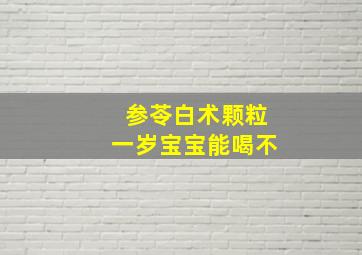 参苓白术颗粒一岁宝宝能喝不