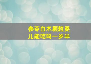 参苓白术颗粒婴儿能吃吗一岁半