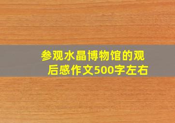 参观水晶博物馆的观后感作文500字左右