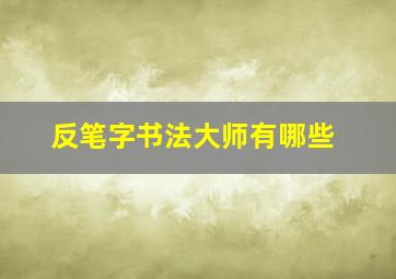 反笔字书法大师有哪些