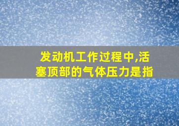 发动机工作过程中,活塞顶部的气体压力是指