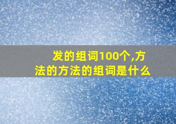 发的组词100个,方法的方法的组词是什么