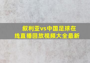 叙利亚vs中国足球在线直播回放视频大全最新