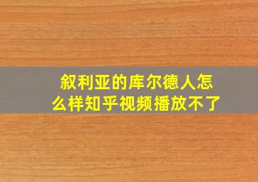 叙利亚的库尔德人怎么样知乎视频播放不了