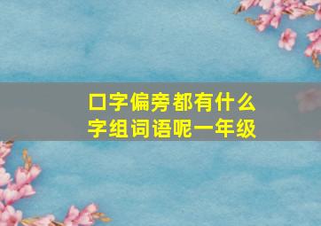 口字偏旁都有什么字组词语呢一年级