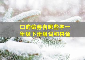 口的偏旁有哪些字一年级下册组词和拼音