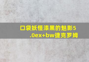 口袋妖怪漆黑的魅影5.0ex+bw捷克罗姆