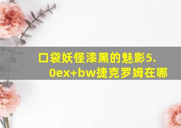 口袋妖怪漆黑的魅影5.0ex+bw捷克罗姆在哪