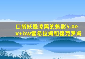 口袋妖怪漆黑的魅影5.0ex+bw雷希拉姆和捷克罗姆