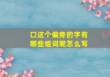 口这个偏旁的字有哪些组词呢怎么写