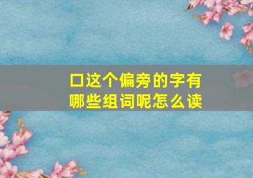 口这个偏旁的字有哪些组词呢怎么读