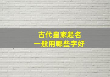 古代皇家起名一般用哪些字好