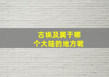 古埃及属于哪个大陆的地方呢