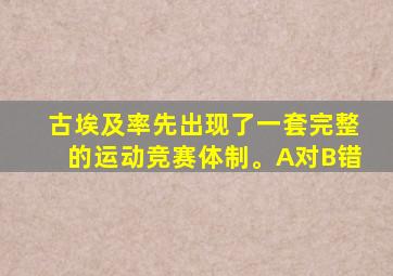 古埃及率先出现了一套完整的运动竞赛体制。A对B错