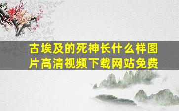 古埃及的死神长什么样图片高清视频下载网站免费