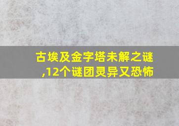 古埃及金字塔未解之谜,12个谜团灵异又恐怖