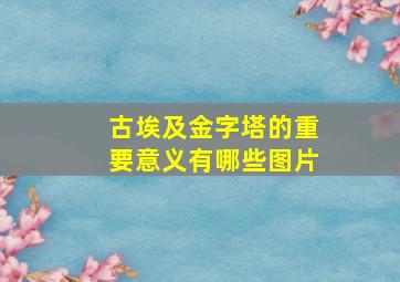 古埃及金字塔的重要意义有哪些图片