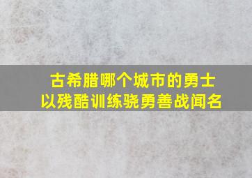 古希腊哪个城市的勇士以残酷训练骁勇善战闻名