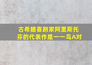 古希腊喜剧家阿里斯托芬的代表作是一一鸟A对