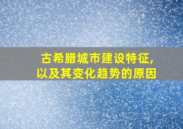 古希腊城市建设特征,以及其变化趋势的原因