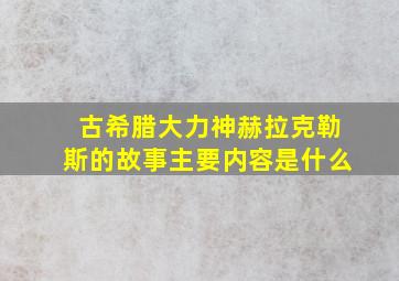 古希腊大力神赫拉克勒斯的故事主要内容是什么