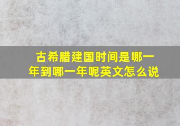 古希腊建国时间是哪一年到哪一年呢英文怎么说