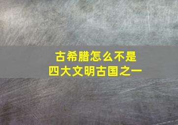 古希腊怎么不是四大文明古国之一