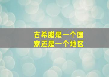 古希腊是一个国家还是一个地区