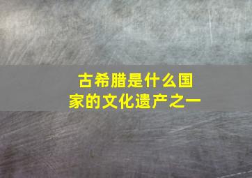 古希腊是什么国家的文化遗产之一