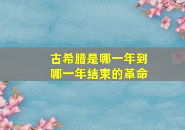 古希腊是哪一年到哪一年结束的革命