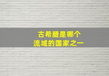 古希腊是哪个流域的国家之一