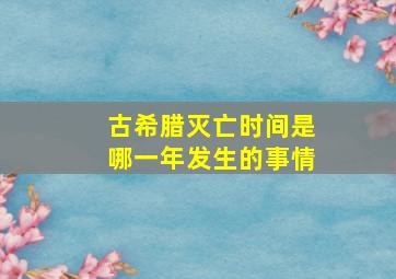 古希腊灭亡时间是哪一年发生的事情