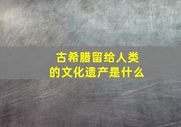 古希腊留给人类的文化遗产是什么