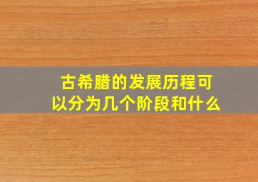 古希腊的发展历程可以分为几个阶段和什么