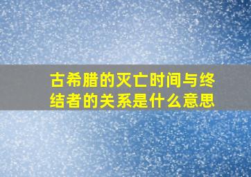 古希腊的灭亡时间与终结者的关系是什么意思