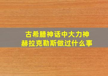 古希腊神话中大力神赫拉克勒斯做过什么事