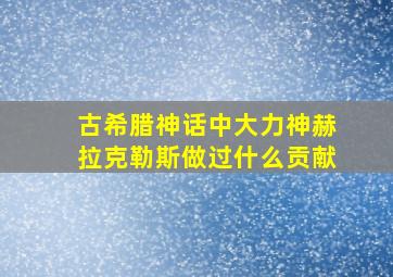 古希腊神话中大力神赫拉克勒斯做过什么贡献