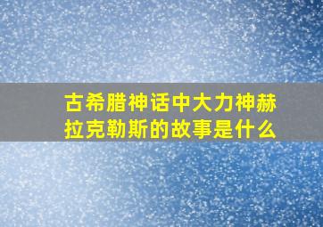 古希腊神话中大力神赫拉克勒斯的故事是什么