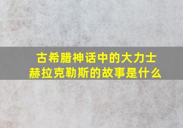 古希腊神话中的大力士赫拉克勒斯的故事是什么