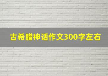 古希腊神话作文300字左右